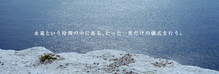 永遠という時間の中にある、たった一度だけの儀式を行う。